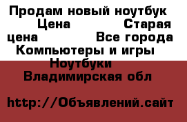 Продам новый ноутбук Acer › Цена ­ 7 000 › Старая цена ­ 11 000 - Все города Компьютеры и игры » Ноутбуки   . Владимирская обл.